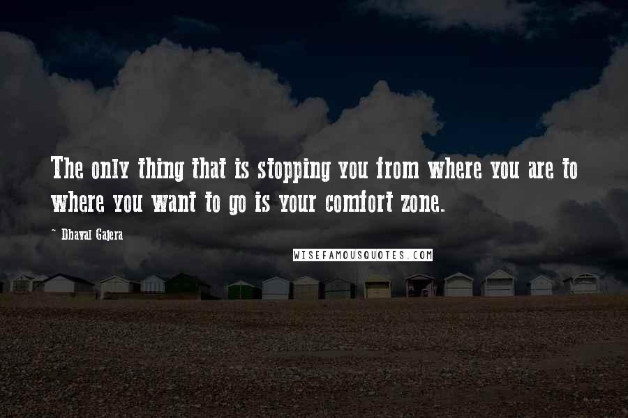 Dhaval Gajera quotes: The only thing that is stopping you from where you are to where you want to go is your comfort zone.