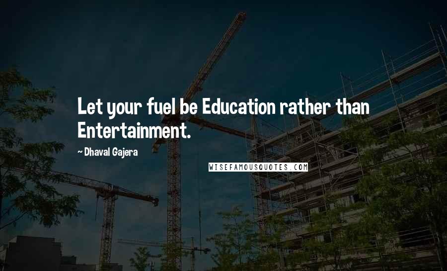 Dhaval Gajera quotes: Let your fuel be Education rather than Entertainment.