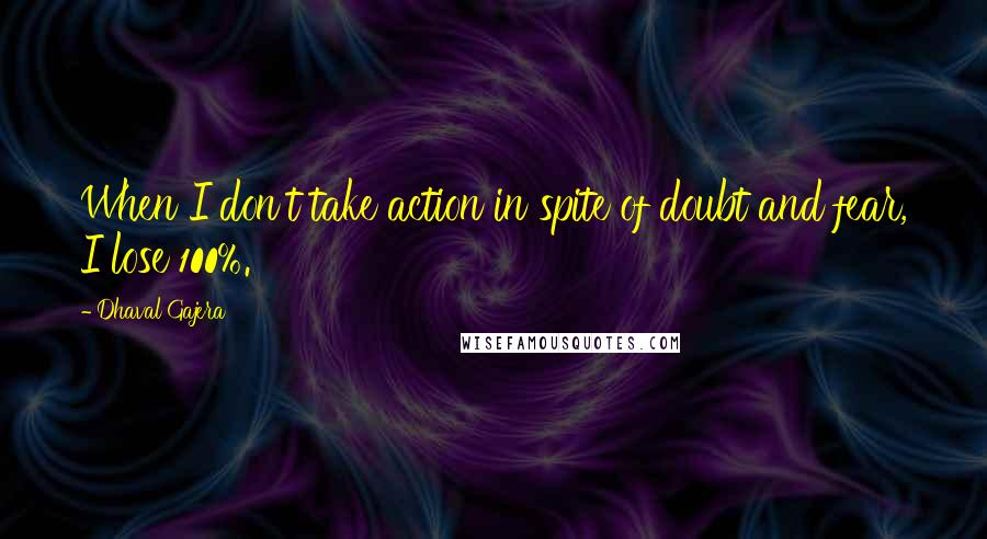 Dhaval Gajera quotes: When I don't take action in spite of doubt and fear, I lose 100%.