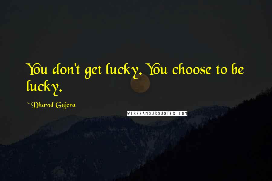 Dhaval Gajera quotes: You don't get lucky. You choose to be lucky.