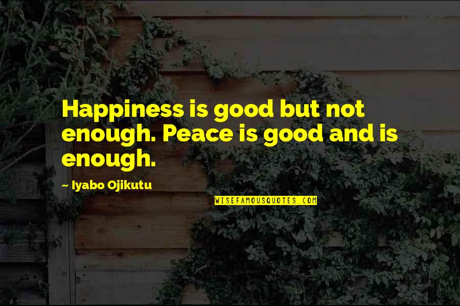 Dhavernas Origin Quotes By Iyabo Ojikutu: Happiness is good but not enough. Peace is Dhavernas Origin Quotes By Iyabo Ojikutu: Happiness is good but not enough. Peace is