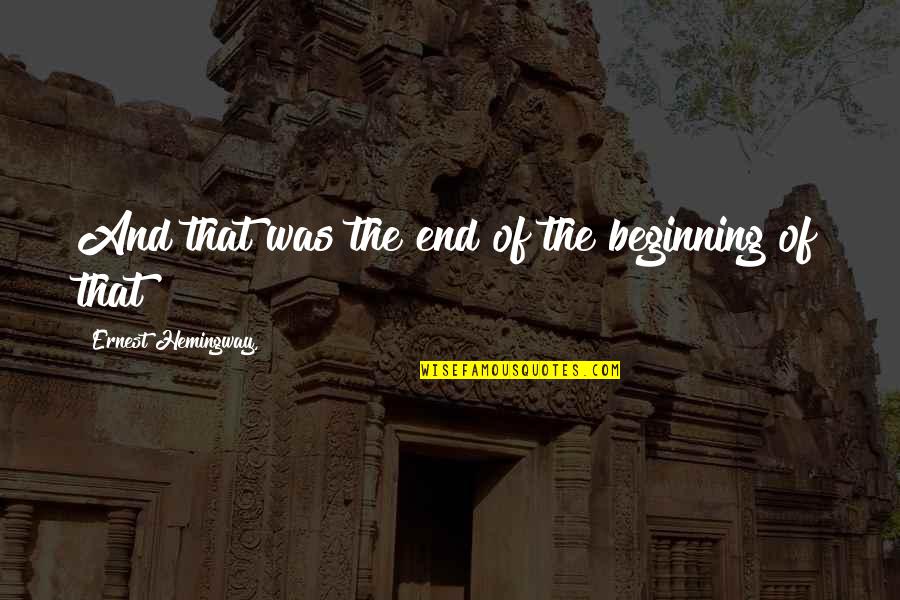 Dhds Quotes By Ernest Hemingway,: And that was the end of the beginning Dhds Quotes By Ernest Hemingway,: And that was the end of the beginning