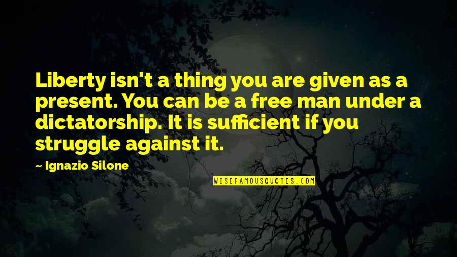 Dhdtk Quotes By Ignazio Silone: Liberty isn't a thing you are given as Dhdtk Quotes By Ignazio Silone: Liberty isn't a thing you are given as