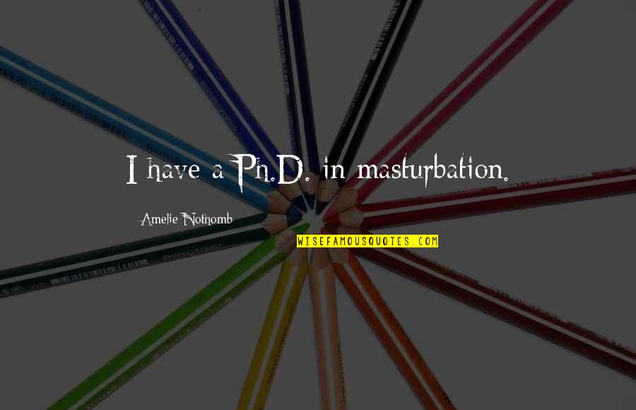 D'herelle Quotes By Amelie Nothomb: I have a Ph.D. in masturbation. D'herelle Quotes By Amelie Nothomb: I have a Ph.D. in masturbation.
