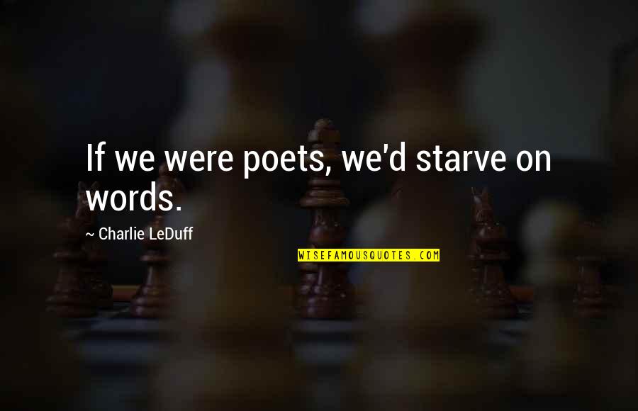 D'herelle Quotes By Charlie LeDuff: If we were poets, we'd starve on words. D'herelle Quotes By Charlie LeDuff: If we were poets, we'd starve on words.