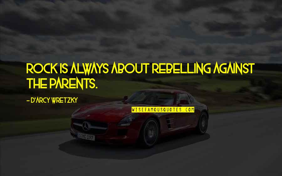 D'herelle Quotes By D'arcy Wretzky: Rock is always about rebelling against the parents. D'herelle Quotes By D'arcy Wretzky: Rock is always about rebelling against the parents.