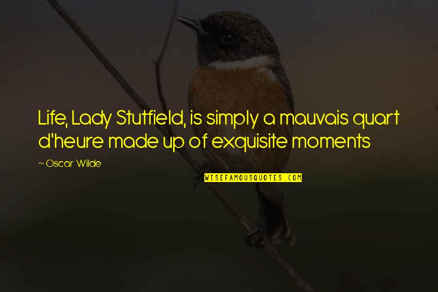 D'heure Quotes By Oscar Wilde: Life, Lady Stutfield, is simply a mauvais quart