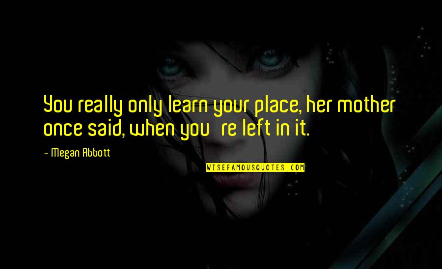 Dhia Cima Quotes By Megan Abbott: You really only learn your place, her mother