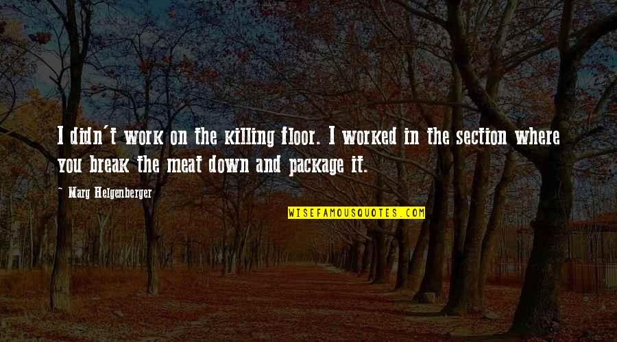 Dhiandra Mugni Quotes By Marg Helgenberger: I didn't work on the killing floor. I