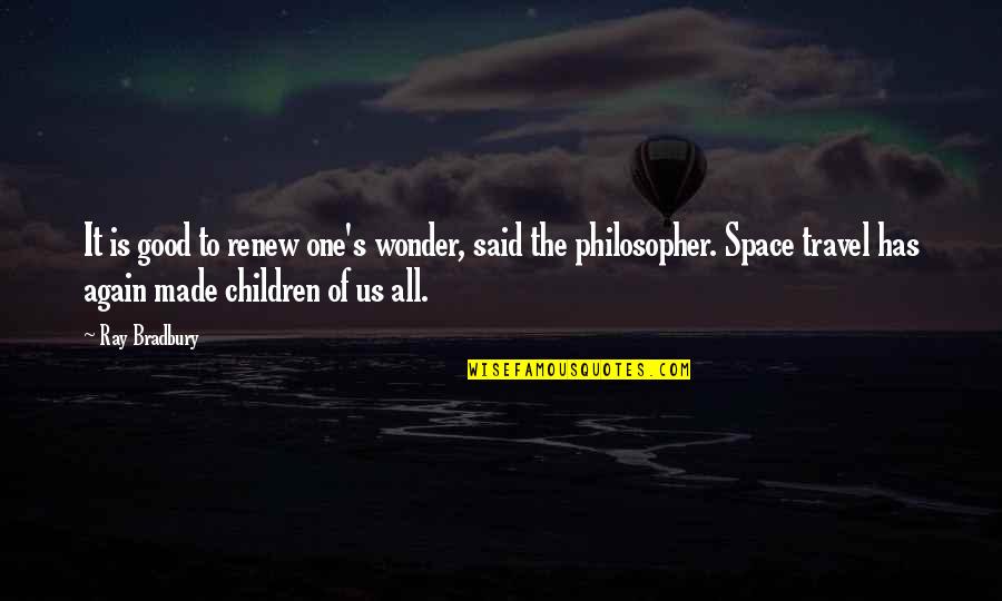 Dhidir Quotes By Ray Bradbury: It is good to renew one's wonder, said