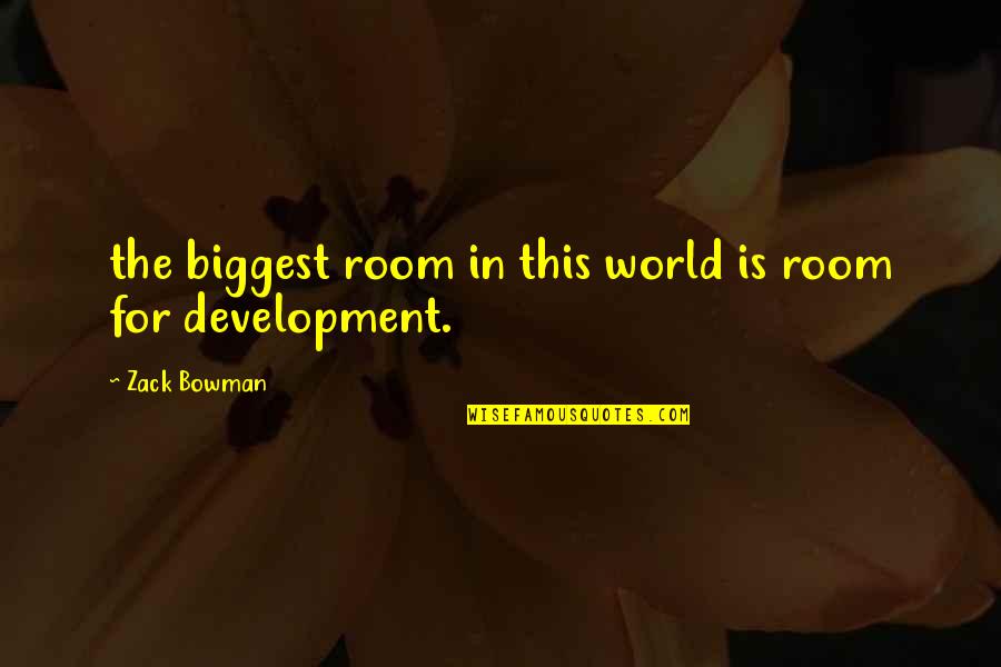 Dhieriah Quotes By Zack Bowman: the biggest room in this world is room Dhieriah Quotes By Zack Bowman: the biggest room in this world is room