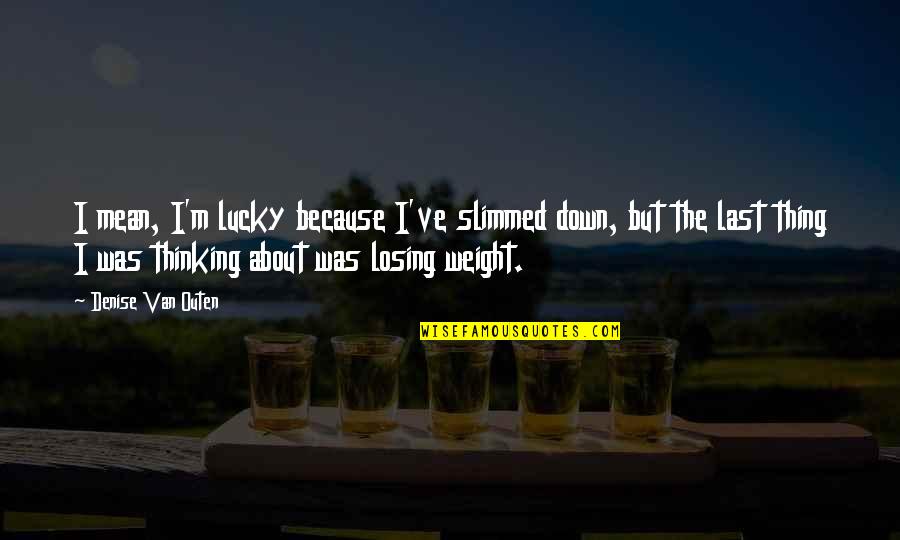 Dhierro Quotes By Denise Van Outen: I mean, I'm lucky because I've slimmed down, Dhierro Quotes By Denise Van Outen: I mean, I'm lucky because I've slimmed down,
