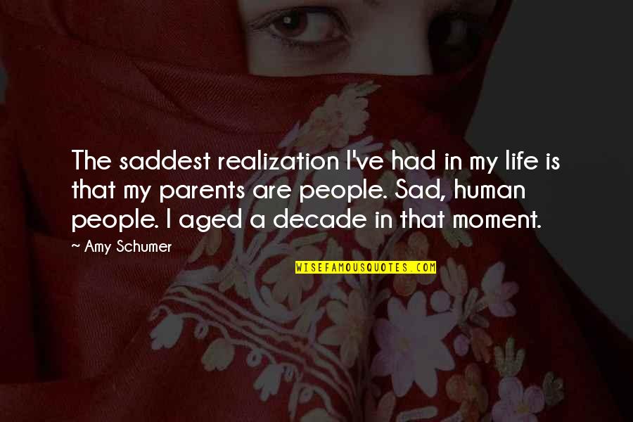 Dhinakar Quotes By Amy Schumer: The saddest realization I've had in my life Dhinakar Quotes By Amy Schumer: The saddest realization I've had in my life