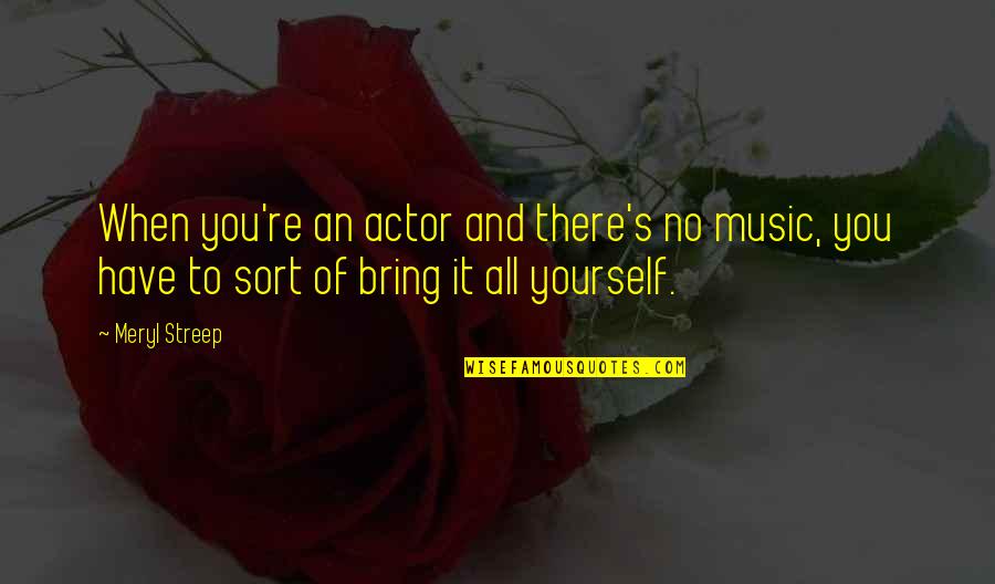 Dhinakaran Quotes By Meryl Streep: When you're an actor and there's no music, Dhinakaran Quotes By Meryl Streep: When you're an actor and there's no music,