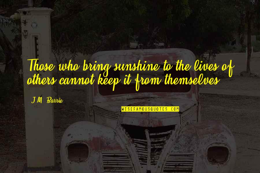 Dhinavum Quotes By J.M. Barrie: Those who bring sunshine to the lives of