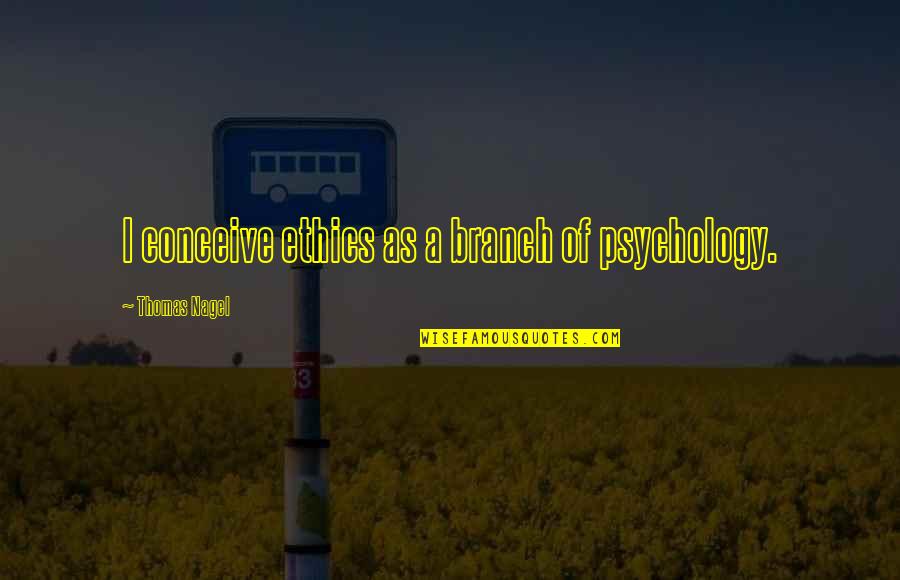 Dhinavum Quotes By Thomas Nagel: I conceive ethics as a branch of psychology.