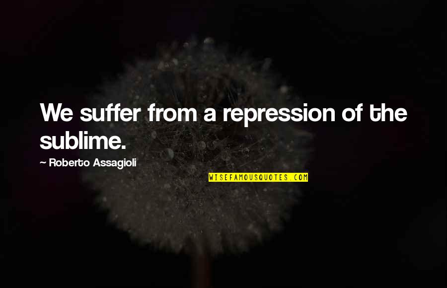 Dhindsa Md Quotes By Roberto Assagioli: We suffer from a repression of the sublime.