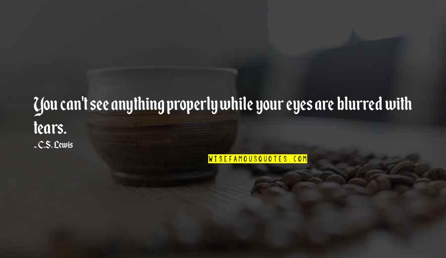Dhingra Quotes By C.S. Lewis: You can't see anything properly while your eyes