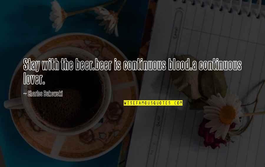 Dhingra Quotes By Charles Bukowski: Stay with the beer.beer is continuous blood.a continuous