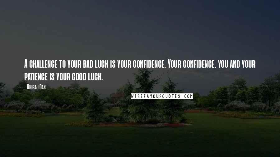 Dhiraj Das quotes: A challenge to your bad luck is your confidence. Your confidence, you and your patience is your good luck.