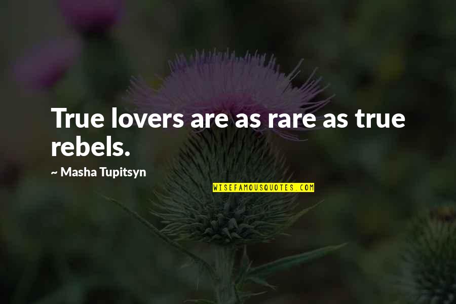 Dhiraj Raj Quotes By Masha Tupitsyn: True lovers are as rare as true rebels.
