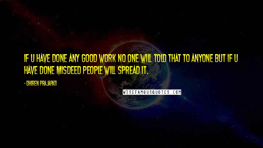 Dhiren Prajapati quotes: If u have done any good work no one will told that to anyone but if u have done misdeed people will spread it.