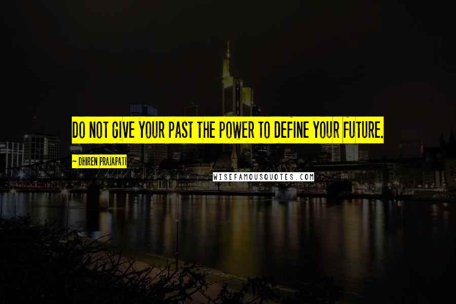 Dhiren Prajapati quotes: Do not give your past the power to define your future.