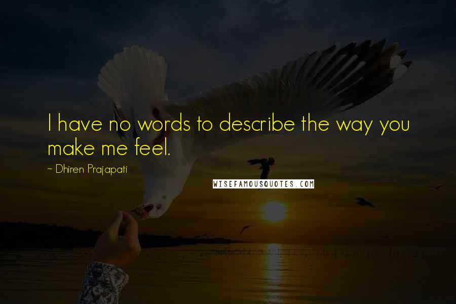 Dhiren Prajapati quotes: I have no words to describe the way you make me feel.