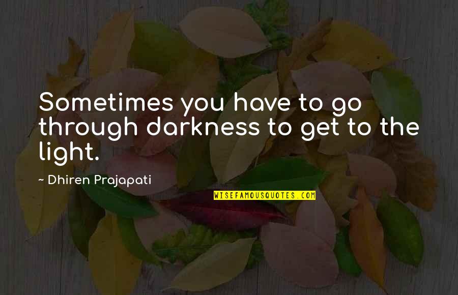 Dhiren Quotes By Dhiren Prajapati: Sometimes you have to go through darkness to