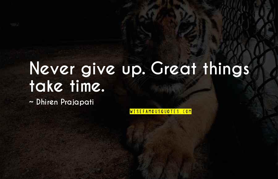 Dhiren Quotes By Dhiren Prajapati: Never give up. Great things take time.