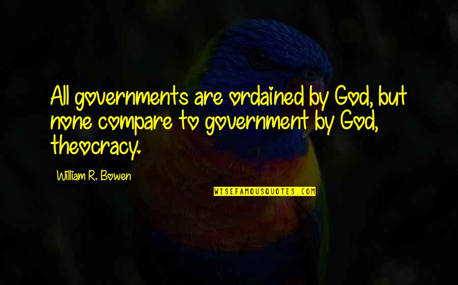 Dhiren Quotes By William R. Bowen: All governments are ordained by God, but none