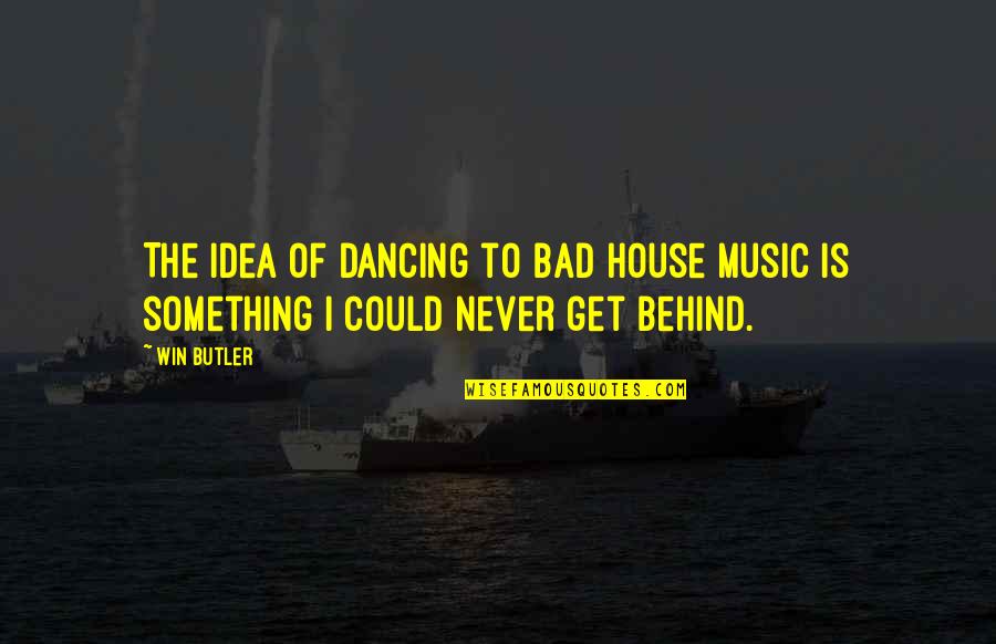 Dhiren Quotes By Win Butler: The idea of dancing to bad house music