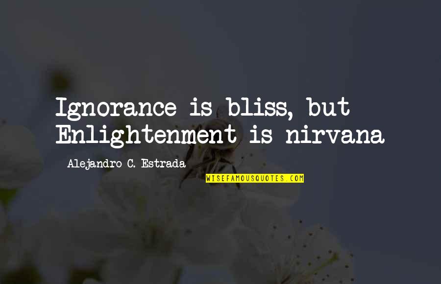 Dhiren Sanghavi Quotes By Alejandro C. Estrada: Ignorance is bliss, but Enlightenment is nirvana