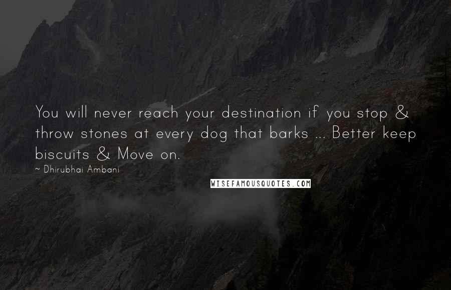 Dhirubhai Ambani quotes: You will never reach your destination if you stop & throw stones at every dog that barks ... Better keep biscuits & Move on.