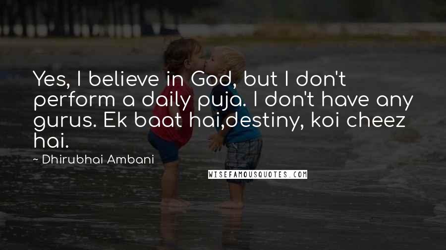 Dhirubhai Ambani quotes: Yes, I believe in God, but I don't perform a daily puja. I don't have any gurus. Ek baat hai,destiny, koi cheez hai.