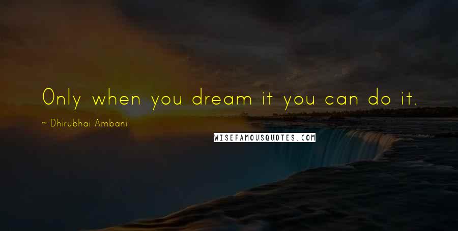 Dhirubhai Ambani quotes: Only when you dream it you can do it.