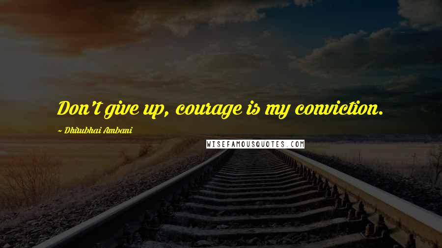 Dhirubhai Ambani quotes: Don't give up, courage is my conviction.