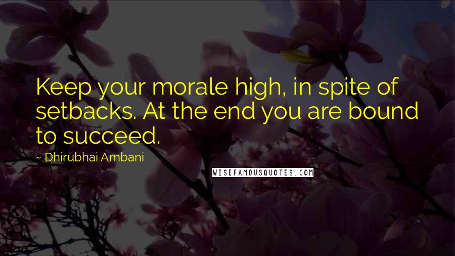 Dhirubhai Ambani quotes: Keep your morale high, in spite of setbacks. At the end you are bound to succeed.