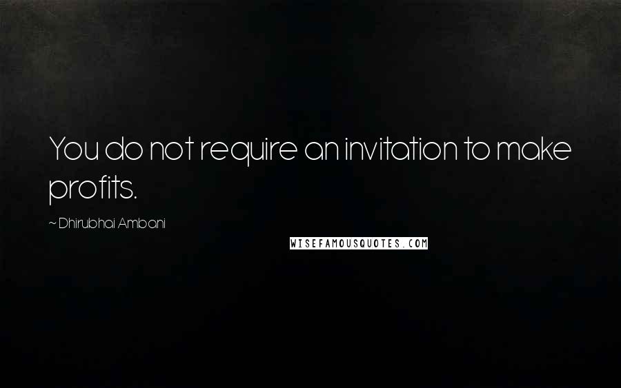 Dhirubhai Ambani quotes: You do not require an invitation to make profits.