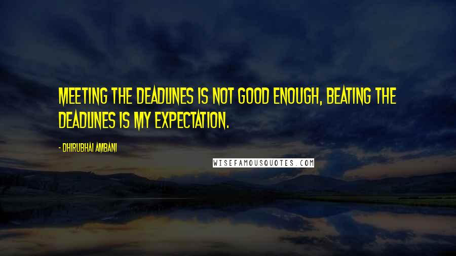 Dhirubhai Ambani quotes: Meeting the deadlines is not good enough, beating the deadlines is my expectation.