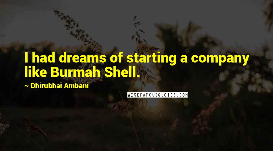 Dhirubhai Ambani quotes: I had dreams of starting a company like Burmah Shell.