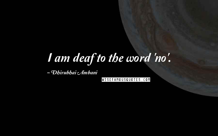 Dhirubhai Ambani quotes: I am deaf to the word 'no'.