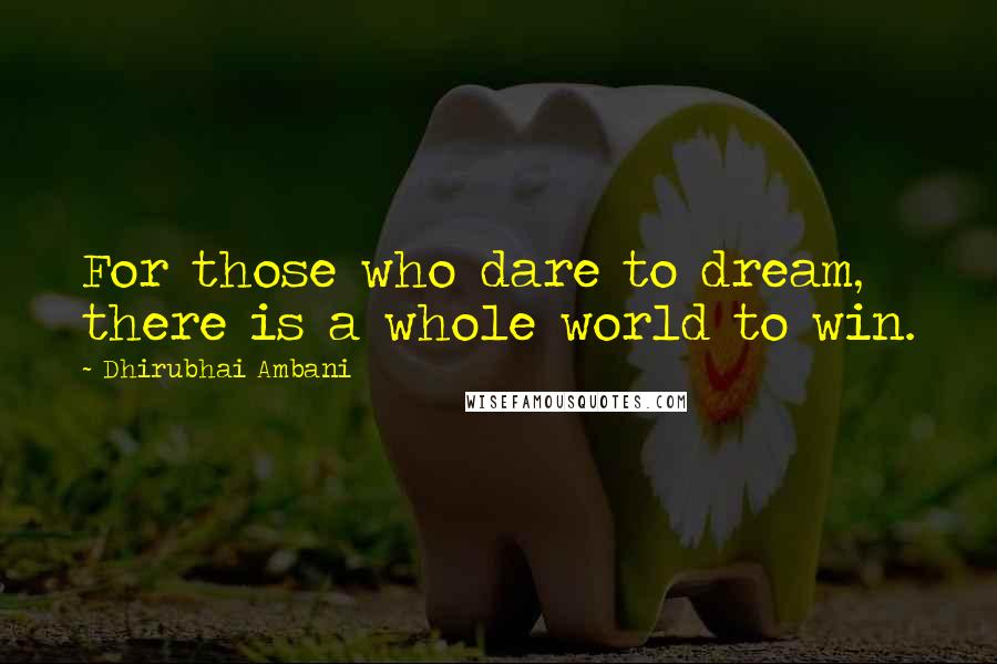 Dhirubhai Ambani quotes: For those who dare to dream, there is a whole world to win.