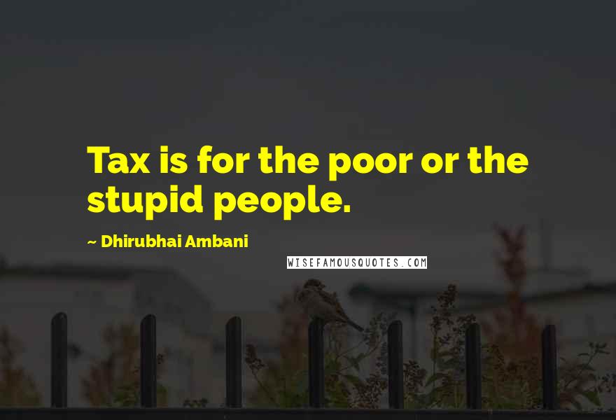 Dhirubhai Ambani quotes: Tax is for the poor or the stupid people.