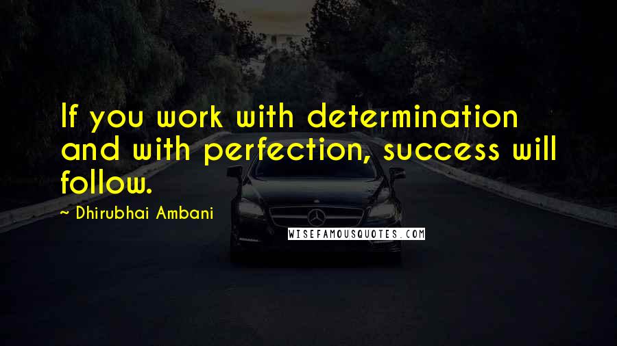 Dhirubhai Ambani quotes: If you work with determination and with perfection, success will follow.