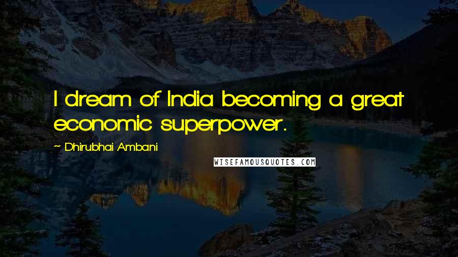 Dhirubhai Ambani quotes: I dream of India becoming a great economic superpower.
