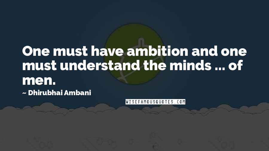 Dhirubhai Ambani quotes: One must have ambition and one must understand the minds ... of men.