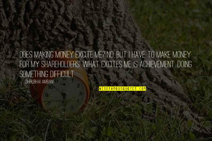 Dhirubhai Ambani Quotes By Dhirubhai Ambani: Does making money excite me? No, but I