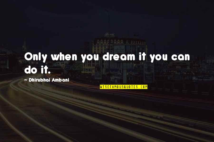 Dhirubhai Ambani Quotes By Dhirubhai Ambani: Only when you dream it you can do