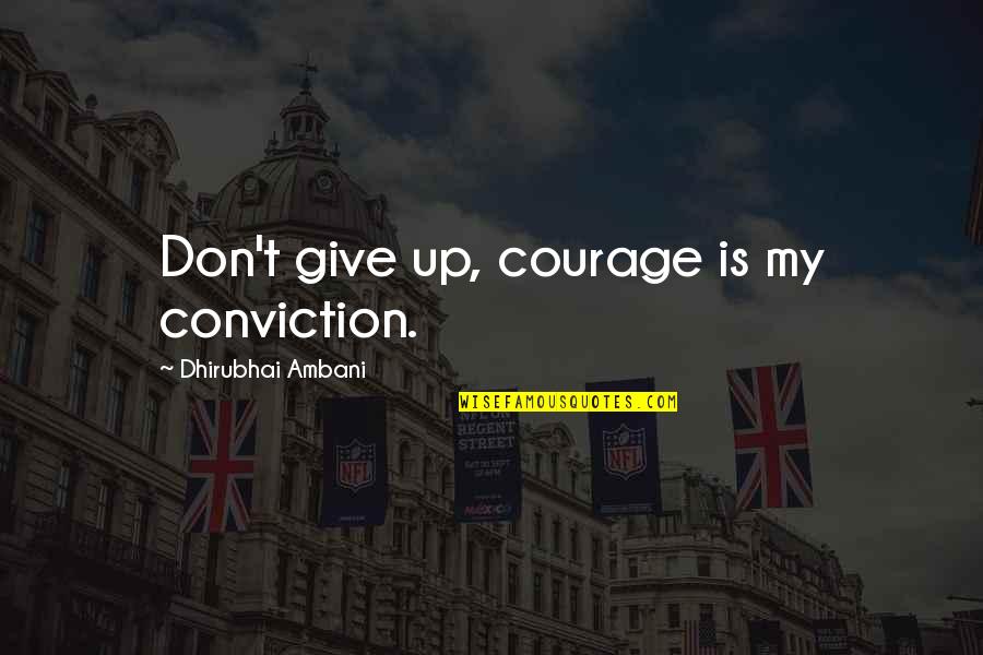 Dhirubhai Ambani Quotes By Dhirubhai Ambani: Don't give up, courage is my conviction.